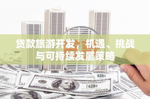 肃南贷款旅游开发，机遇、挑战与可持续发展策略