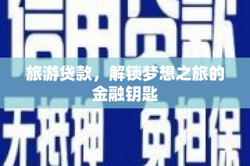 肃南旅游贷款，解锁梦想之旅的金融钥匙