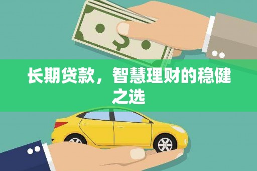 肃南长期贷款，智慧理财的稳健之选
