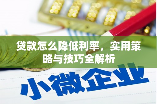 肃南贷款怎么降低利率，实用策略与技巧全解析