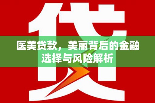 肃南医美贷款，美丽背后的金融选择与风险解析