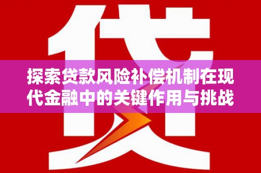 肃南探索贷款风险补偿机制在现代金融中的关键作用与挑战
