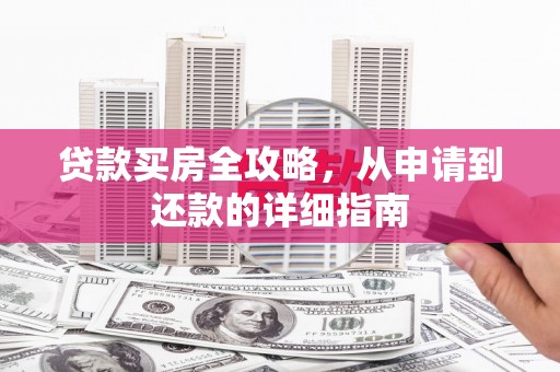 肃南贷款买房全攻略，从申请到还款的详细指南