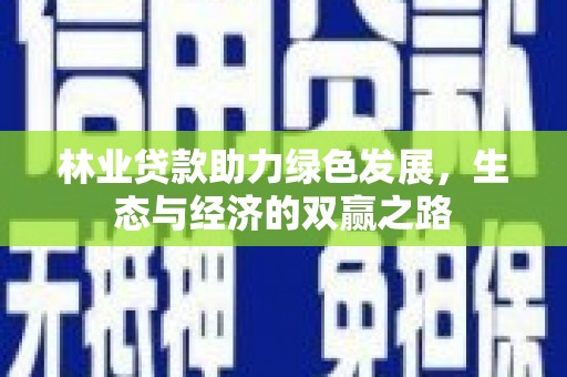 肃南林业贷款助力绿色发展，生态与经济的双赢之路