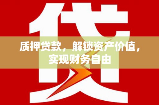 肃南质押贷款，解锁资产价值，实现财务自由