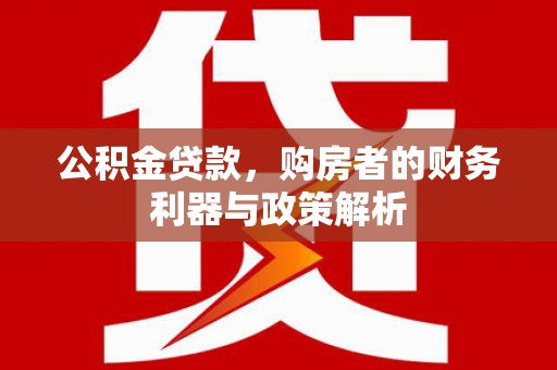 肃南公积金贷款，购房者的财务利器与政策解析