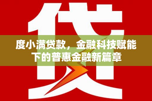 肃南度小满贷款，金融科技赋能下的普惠金融新篇章