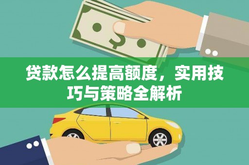 肃南贷款怎么提高额度，实用技巧与策略全解析