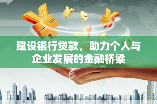肃南建设银行贷款，助力个人与企业发展的金融桥梁