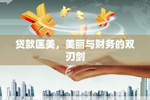 肃南贷款医美，美丽与财务的双刃剑