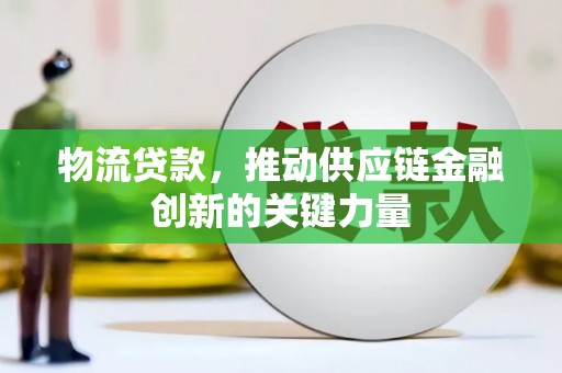 肃南物流贷款，推动供应链金融创新的关键力量