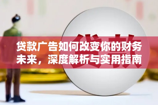 肃南贷款广告如何改变你的财务未来，深度解析与实用指南