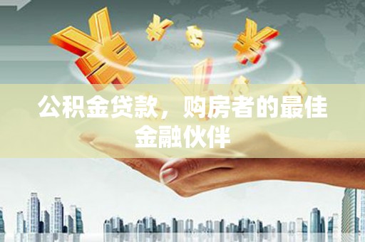 肃南公积金贷款，购房者的最佳金融伙伴