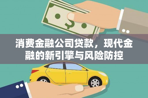肃南消费金融公司贷款，现代金融的新引擎与风险防控
