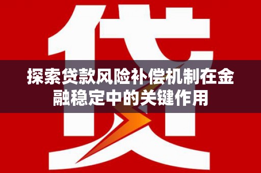 肃南探索贷款风险补偿机制在金融稳定中的关键作用