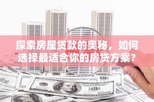 肃南探索房屋贷款的奥秘，如何选择最适合你的房贷方案？