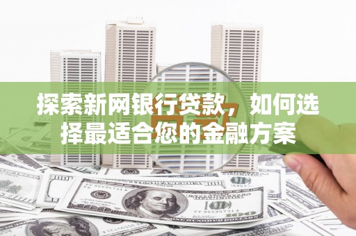 肃南探索新网银行贷款，如何选择最适合您的金融方案