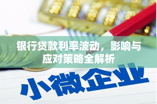 肃南银行贷款利率波动，影响与应对策略全解析