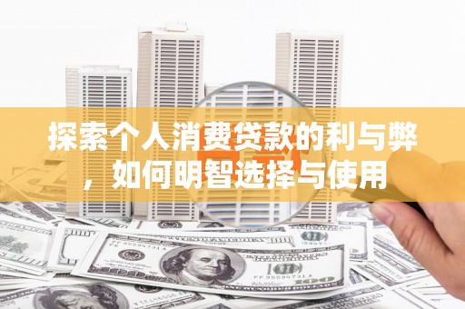 肃南探索个人消费贷款的利与弊，如何明智选择与使用