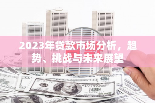 肃南2023年贷款市场分析，趋势、挑战与未来展望