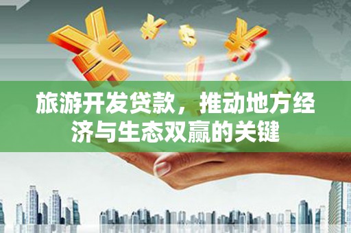 肃南旅游开发贷款，推动地方经济与生态双赢的关键