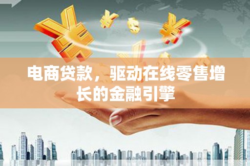 肃南电商贷款，驱动在线零售增长的金融引擎