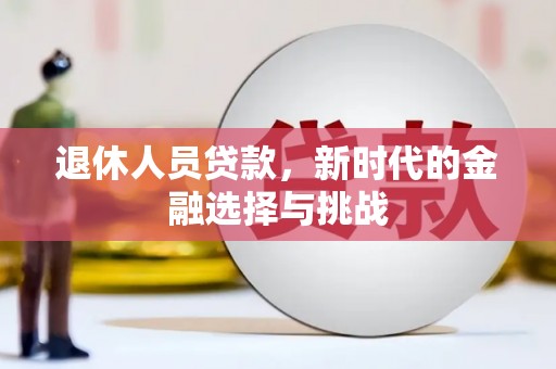 肃南退休人员贷款，新时代的金融选择与挑战