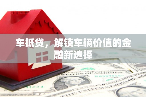 肃南车抵贷，解锁车辆价值的金融新选择