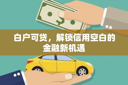 肃南白户可贷，解锁信用空白的金融新机遇