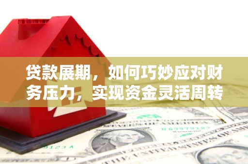 肃南贷款展期，如何巧妙应对财务压力，实现资金灵活周转
