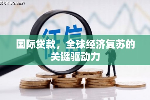 肃南国际贷款，全球经济复苏的关键驱动力