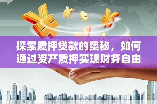 肃南探索质押贷款的奥秘，如何通过资产质押实现财务自由