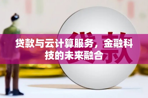 肃南贷款与云计算服务，金融科技的未来融合