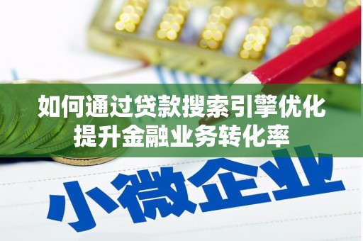肃南如何通过贷款搜索引擎优化提升金融业务转化率