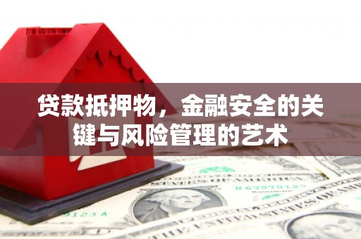 肃南贷款抵押物，金融安全的关键与风险管理的艺术