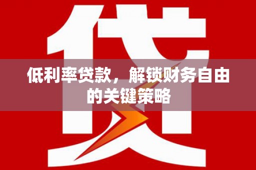 肃南低利率贷款，解锁财务自由的关键策略