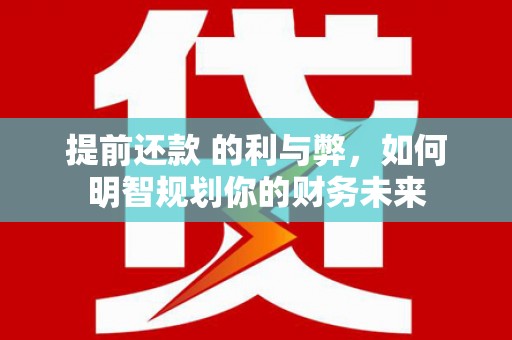 肃南提前还款 的利与弊，如何明智规划你的财务未来