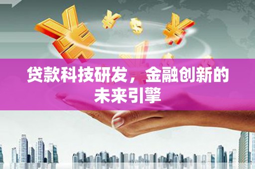 肃南贷款科技研发，金融创新的未来引擎
