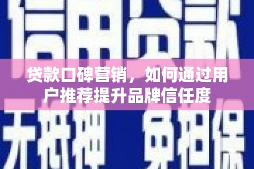 肃南贷款口碑营销，如何通过用户推荐提升品牌信任度