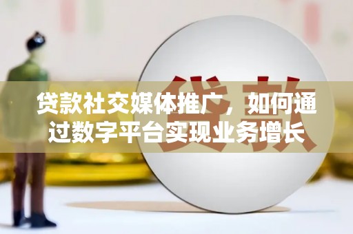 肃南贷款社交媒体推广，如何通过数字平台实现业务增长