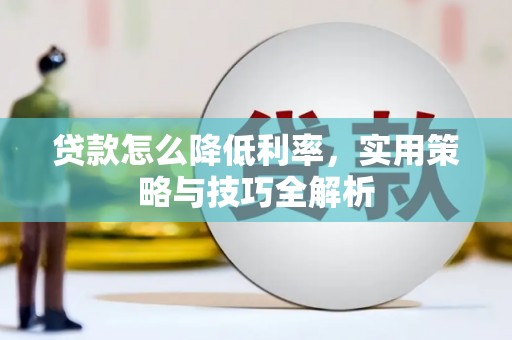 肃南贷款怎么降低利率，实用策略与技巧全解析