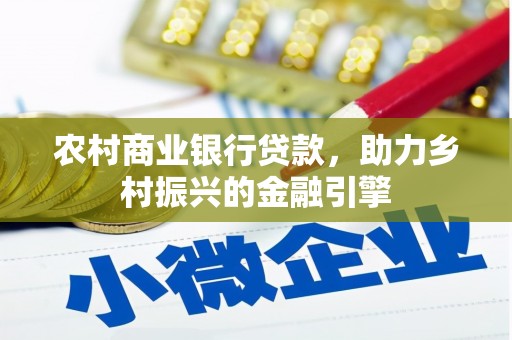 肃南农村商业银行贷款，助力乡村振兴的金融引擎