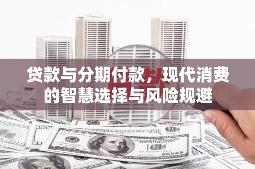 肃南贷款与分期付款，现代消费的智慧选择与风险规避