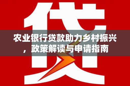 肃南农业银行贷款助力乡村振兴，政策解读与申请指南