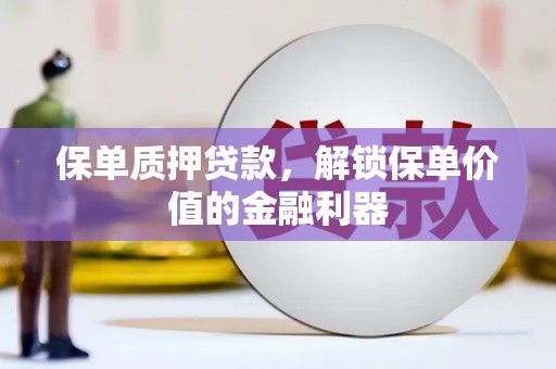 肃南保单质押贷款，解锁保单价值的金融利器