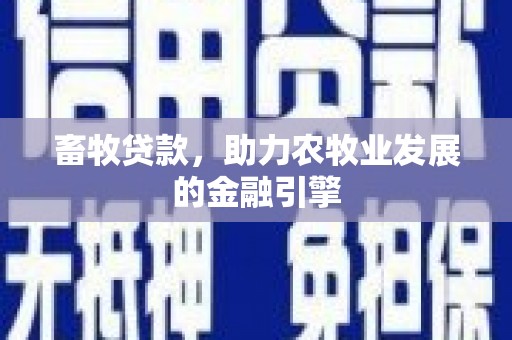 肃南畜牧贷款，助力农牧业发展的金融引擎