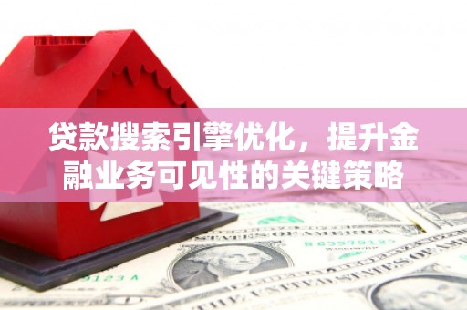 肃南贷款搜索引擎优化，提升金融业务可见性的关键策略
