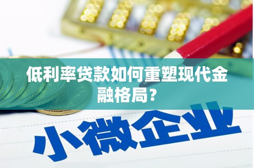 肃南低利率贷款如何重塑现代金融格局？