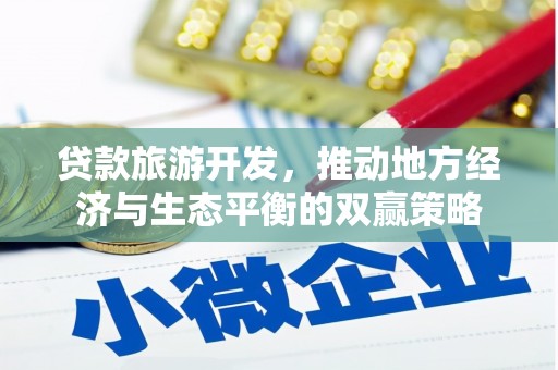 肃南贷款旅游开发，推动地方经济与生态平衡的双赢策略