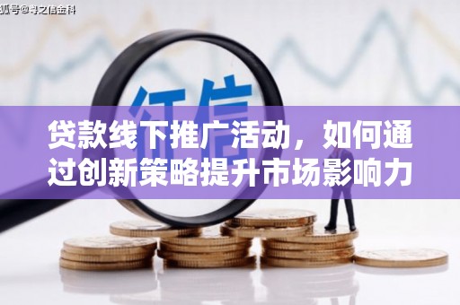 肃南贷款线下推广活动，如何通过创新策略提升市场影响力